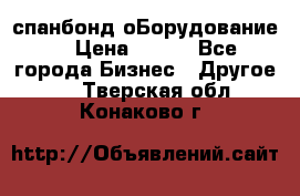 спанбонд оБорудование  › Цена ­ 100 - Все города Бизнес » Другое   . Тверская обл.,Конаково г.